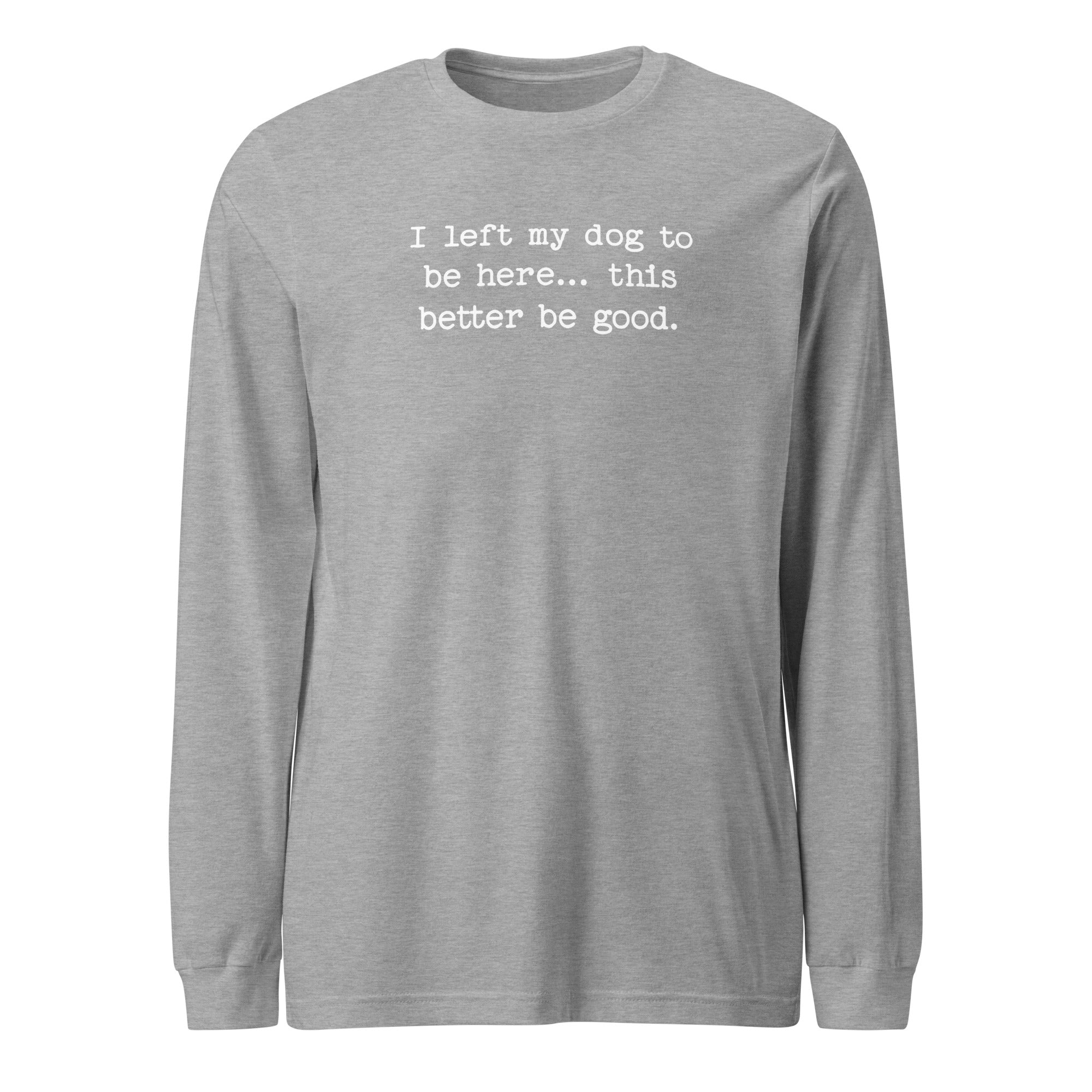 I Left My Dog To Be Here... This Better Be Good Funny Unisex Long Sleeve Tee . Athletic Heather