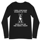 I Will Just Keep Staring At You Until You Do The Thing I Want Unisex Long Sleeve Tee