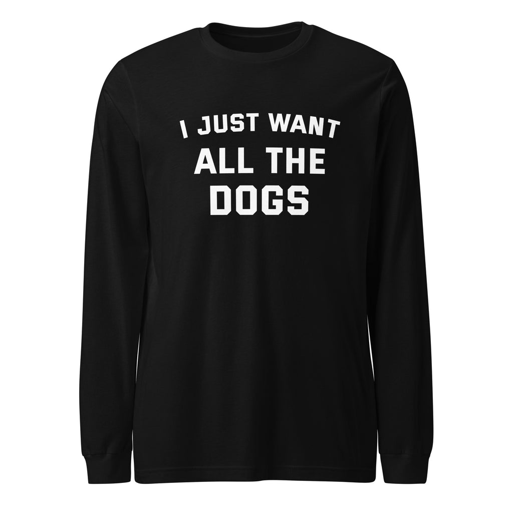 I Just Want All The Dogs Unisex Long Sleeve Tee