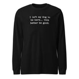 I Left My Dog To Be Here... This Better Be Good Funny Unisex Long Sleeve Tee . Black