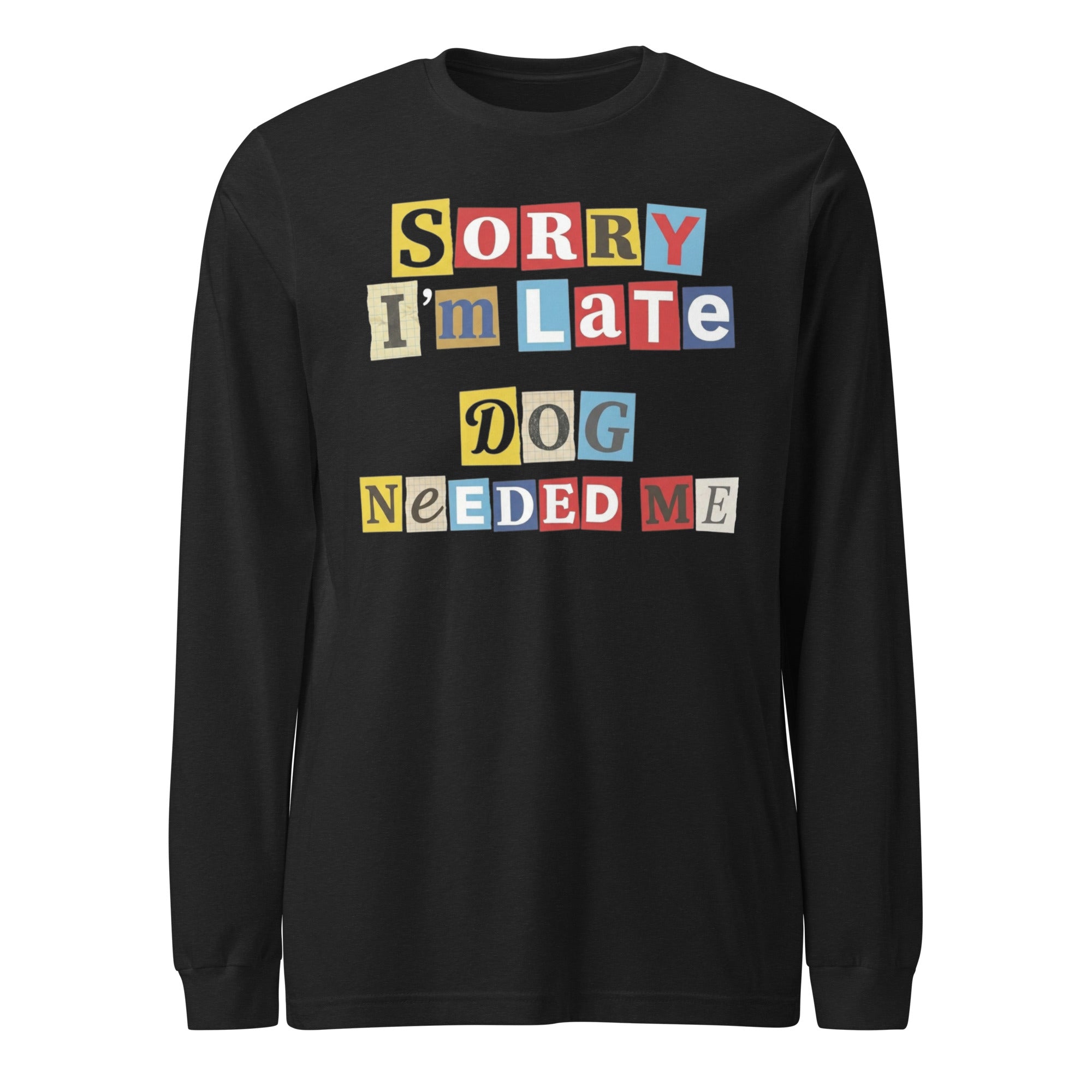 Ransom Note Style Dog Lover Shirt – Sorry I’m Late Dog Needed Me Unisex Long Sleeve Tee . Black Heather