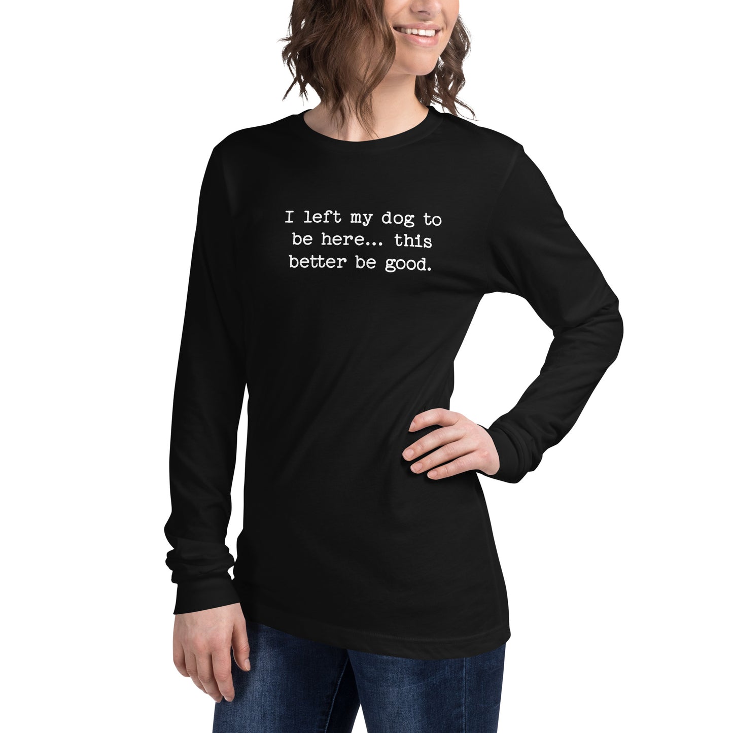 I Left My Dog To Be Here... This Better Be Good Funny Unisex Long Sleeve Tee .