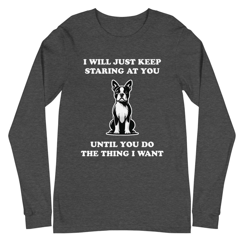 I Will Just Keep Staring At You Until You Do The Thing I Want Unisex Long Sleeve Tee