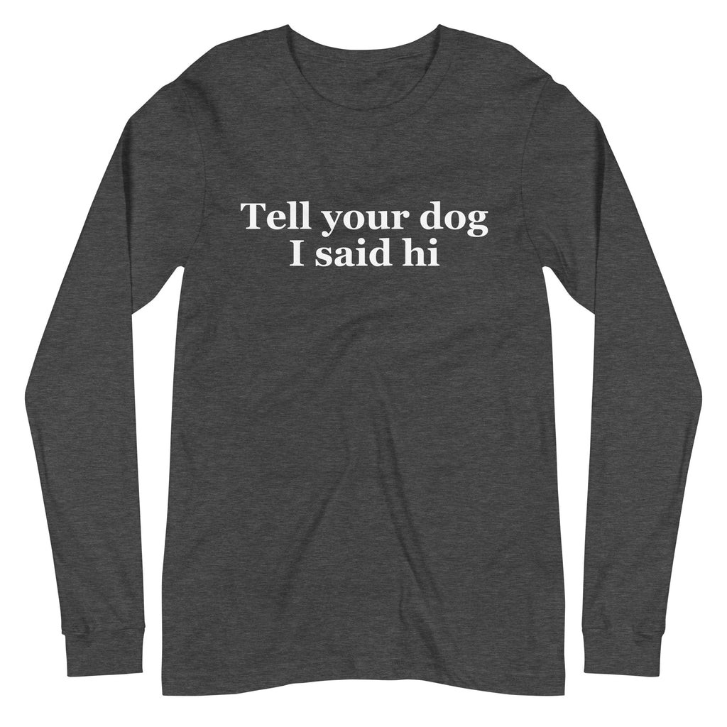 Tell Your Dog I Said Hi Unisex Long Sleeve Tee