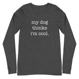 My Dog Thinks I'm Cool Unisex Long Sleeve Tee