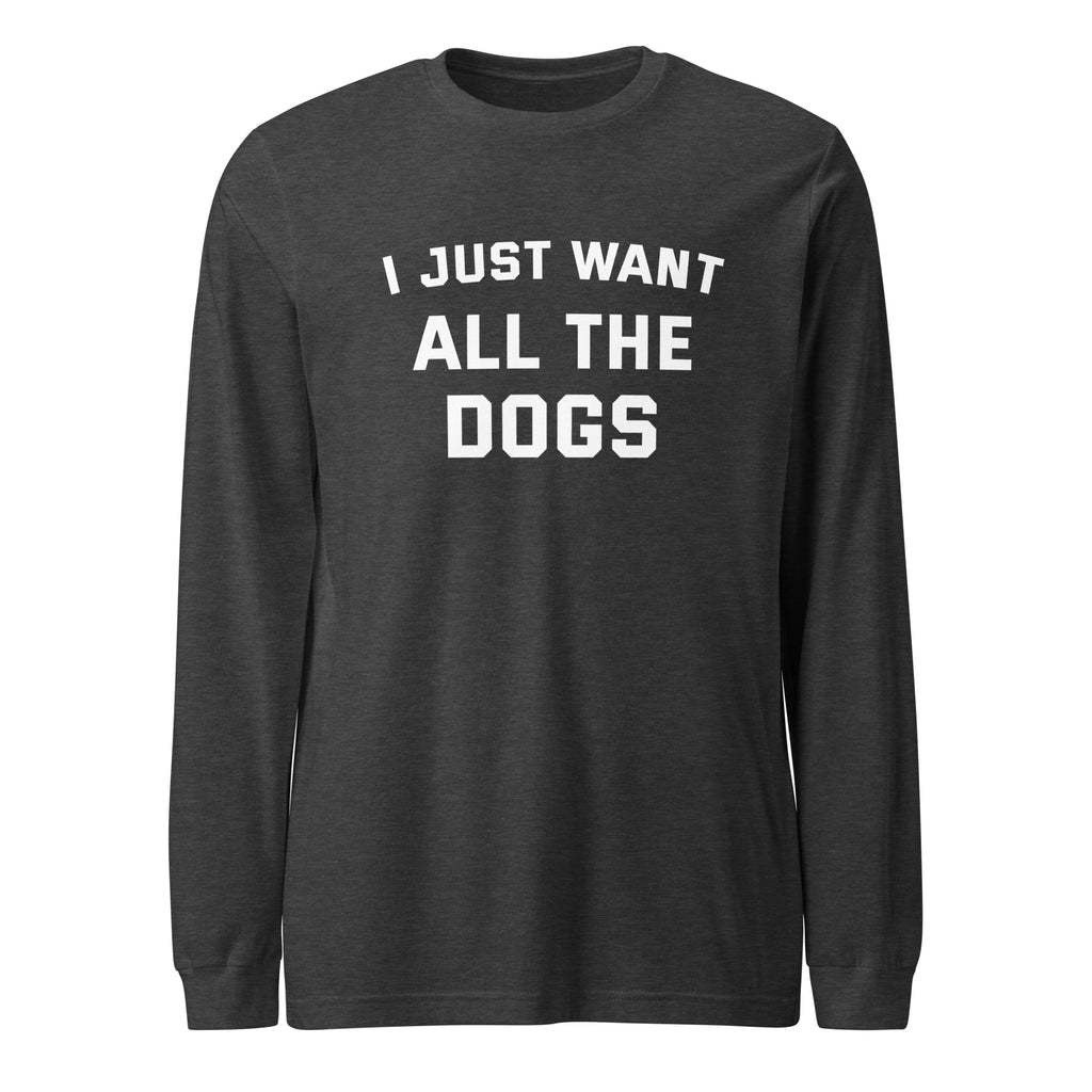 I Just Want All The Dogs Unisex Long Sleeve Tee