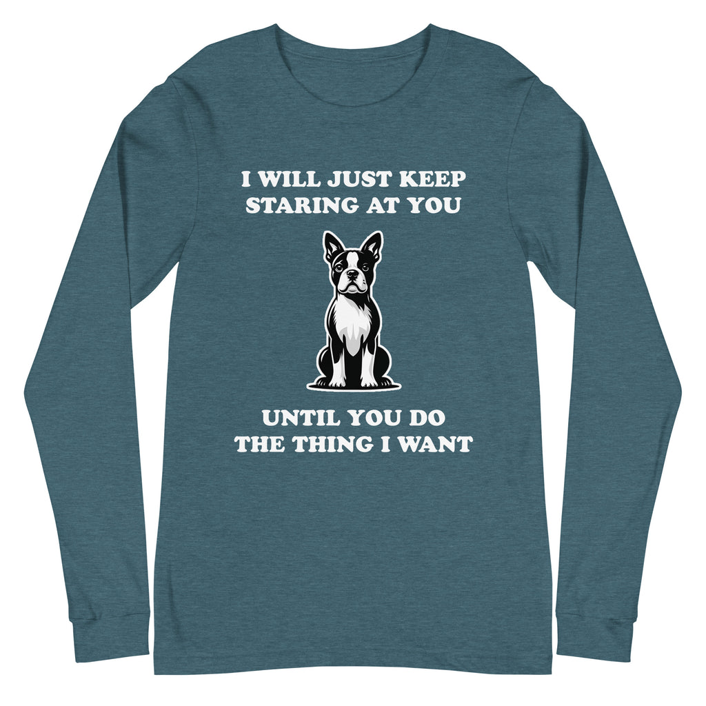 I Will Just Keep Staring At You Until You Do The Thing I Want Unisex Long Sleeve Tee