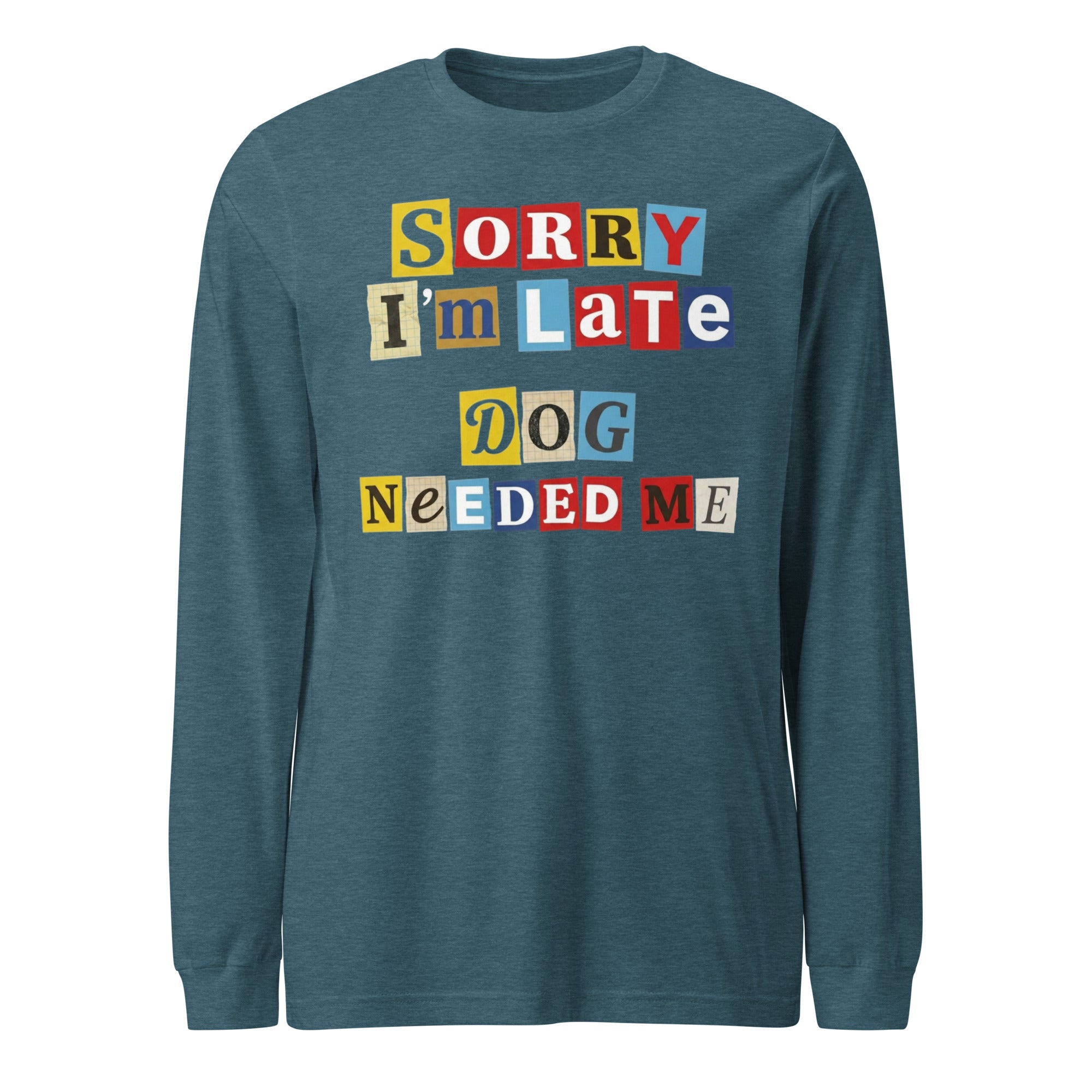 Ransom Note Style Dog Lover Shirt – Sorry I’m Late Dog Needed Me Unisex Long Sleeve Tee . Heather Deep Teal