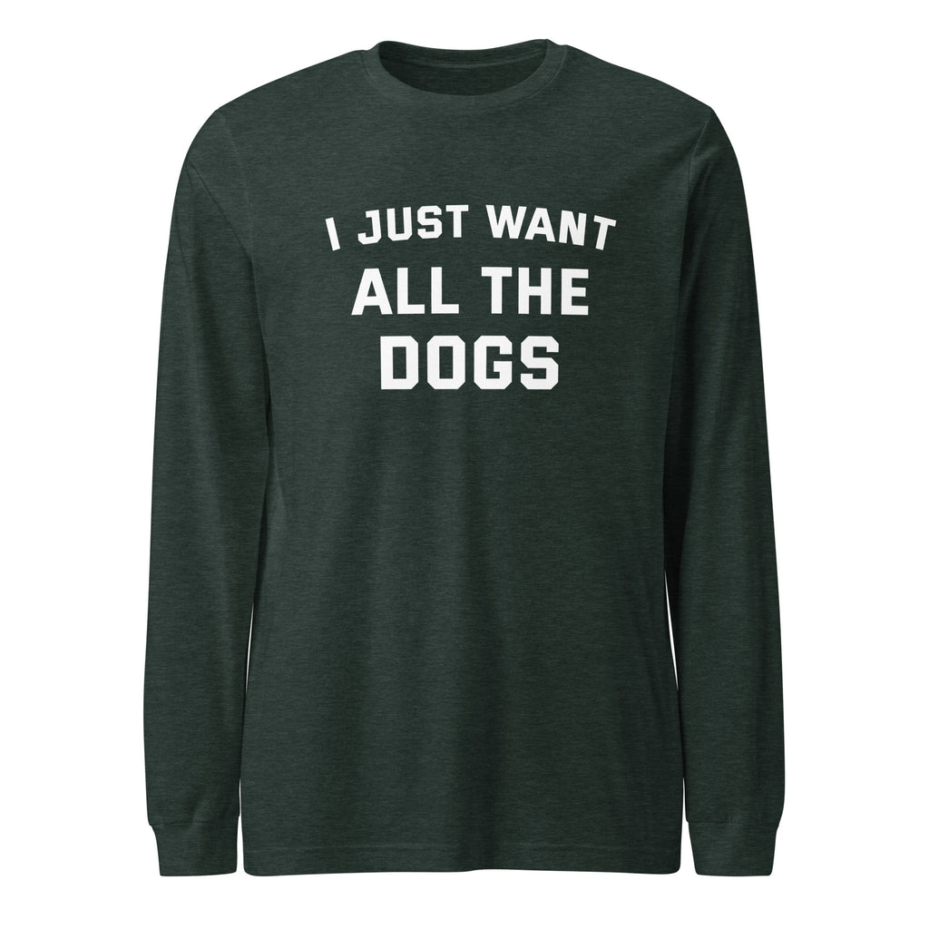 I Just Want All The Dogs Unisex Long Sleeve Tee