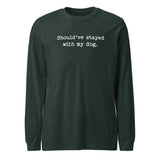 Should've Stayed With My Dog Funny Unisex Long Sleeve Tee . Heather Forest