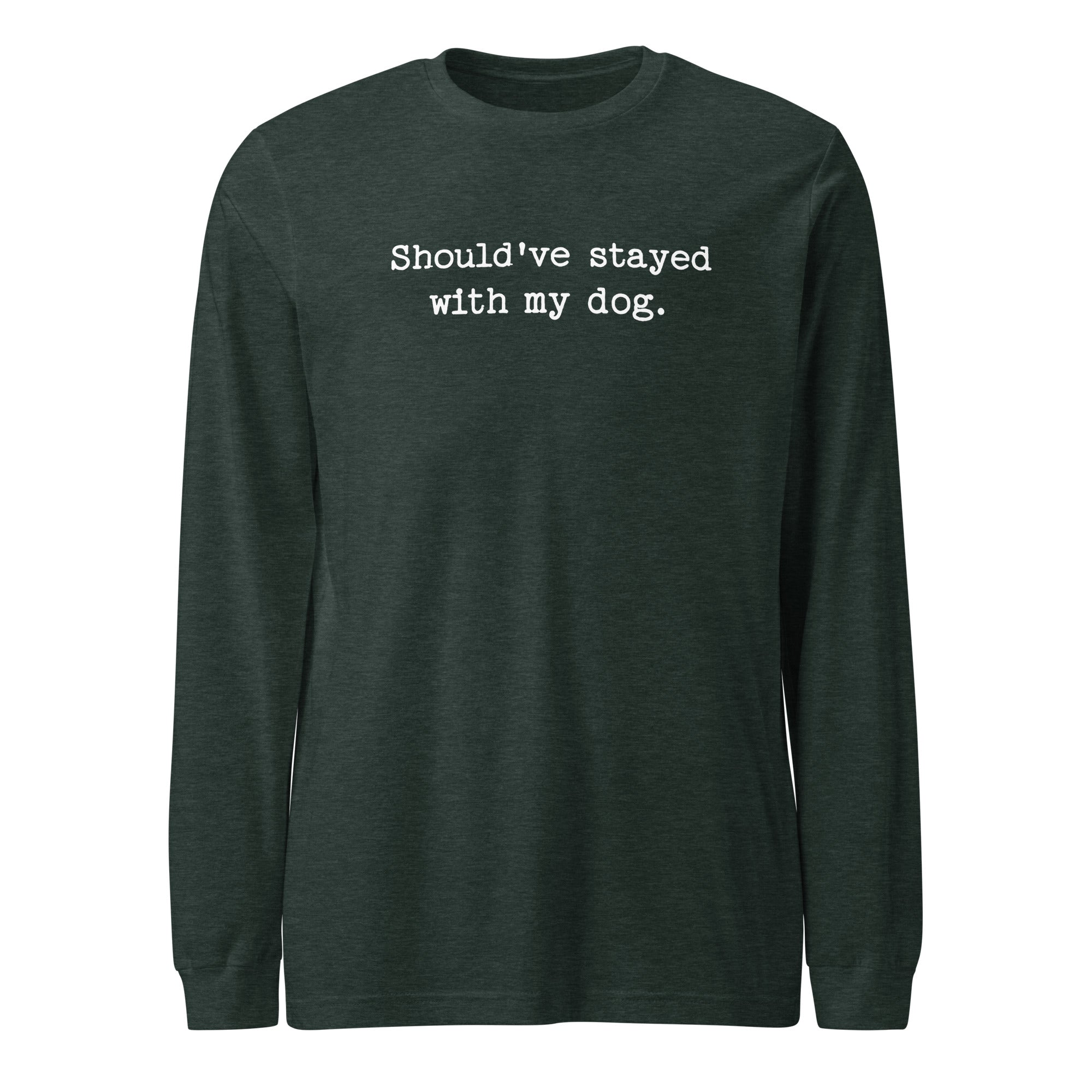 Should've Stayed With My Dog Funny Unisex Long Sleeve Tee . Heather Forest