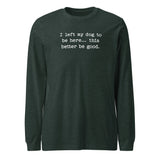 I Left My Dog To Be Here... This Better Be Good Funny Unisex Long Sleeve Tee . Heather Forest