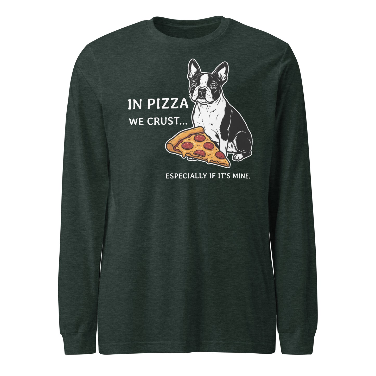 In Pizza We Crust... Especially If It's Mine - Boston Terrier Dog Unisex Long Sleeve Tee . Heather Forest