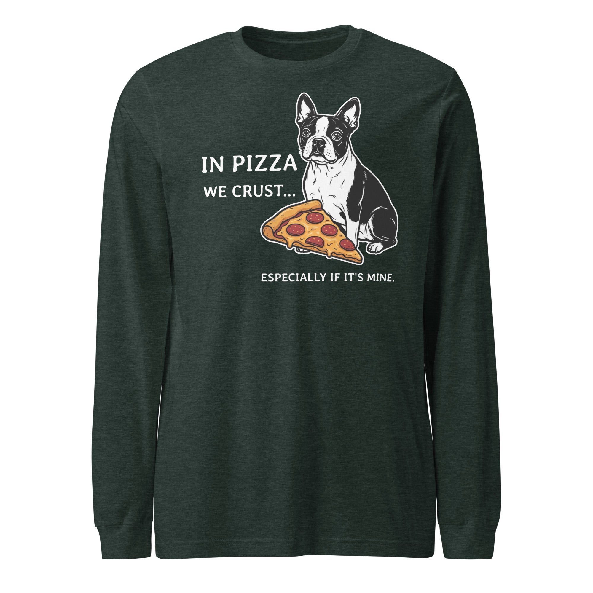 In Pizza We Crust... Especially If It's Mine - Boston Terrier Dog Unisex Long Sleeve Tee . Heather Forest
