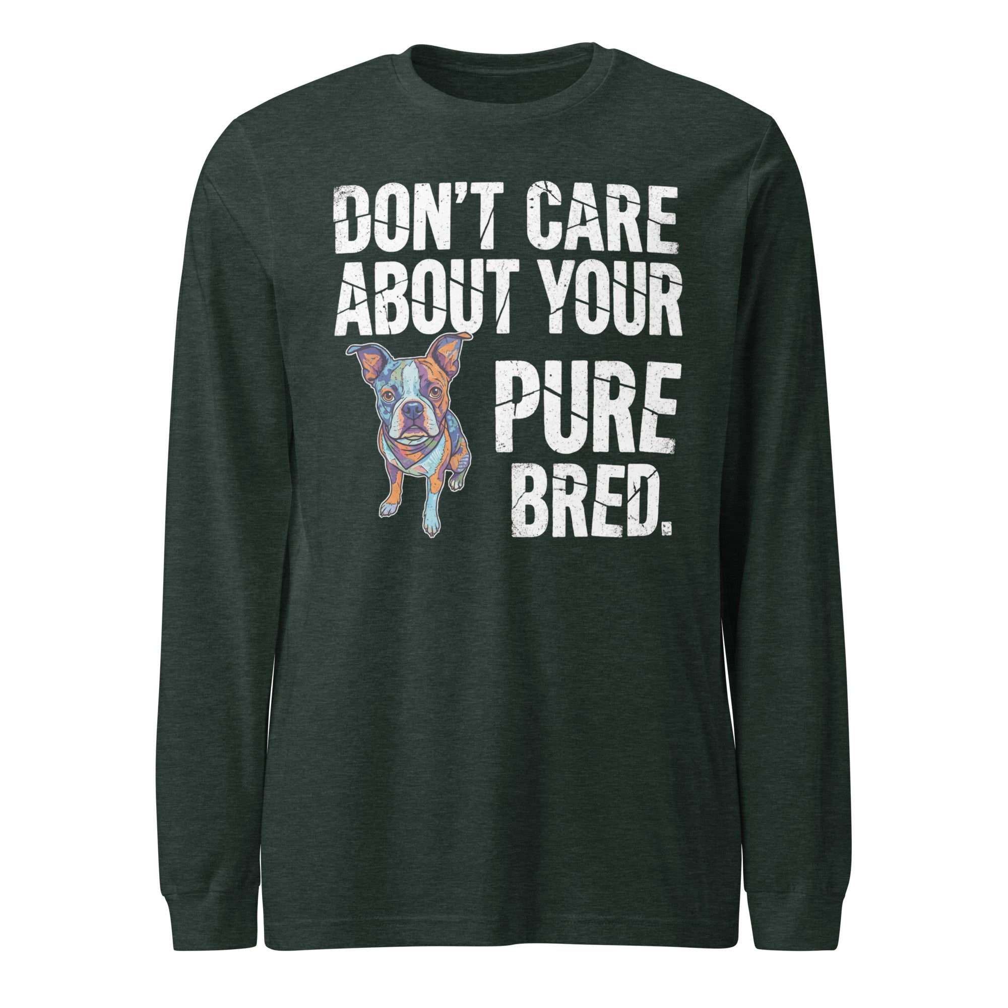 Colored Boston Terrier Dog - Don't Care About Your Pure Bred Unisex Long Sleeve Tee . Heather Forest