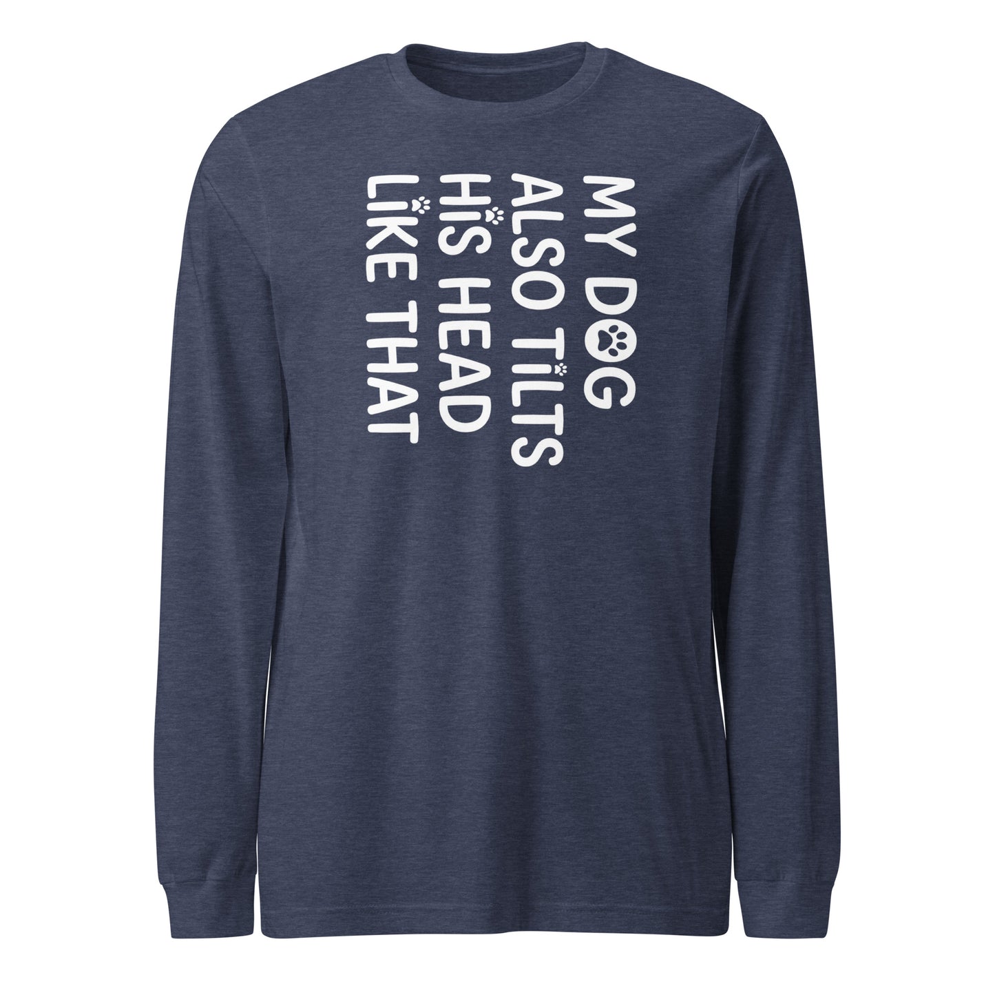 Funny Dog Shirt – My Dog Tilts His Head Like That – Cute Dog Mom Gift, Dog Lover Unisex Long Sleeve Tee . Heather Navy