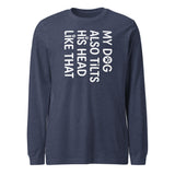 Funny Dog Shirt – My Dog Tilts His Head Like That – Cute Dog Mom Gift, Dog Lover Unisex Long Sleeve Tee . Heather Navy
