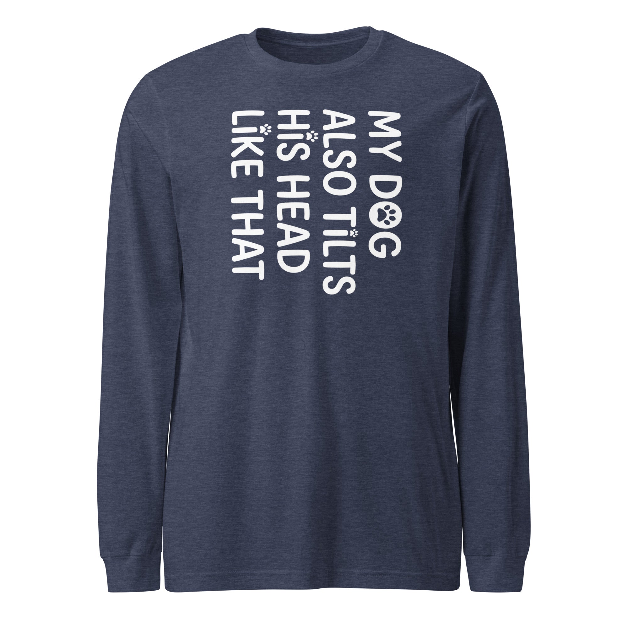 Funny Dog Shirt – My Dog Tilts His Head Like That – Cute Dog Mom Gift, Dog Lover Unisex Long Sleeve Tee . Heather Navy