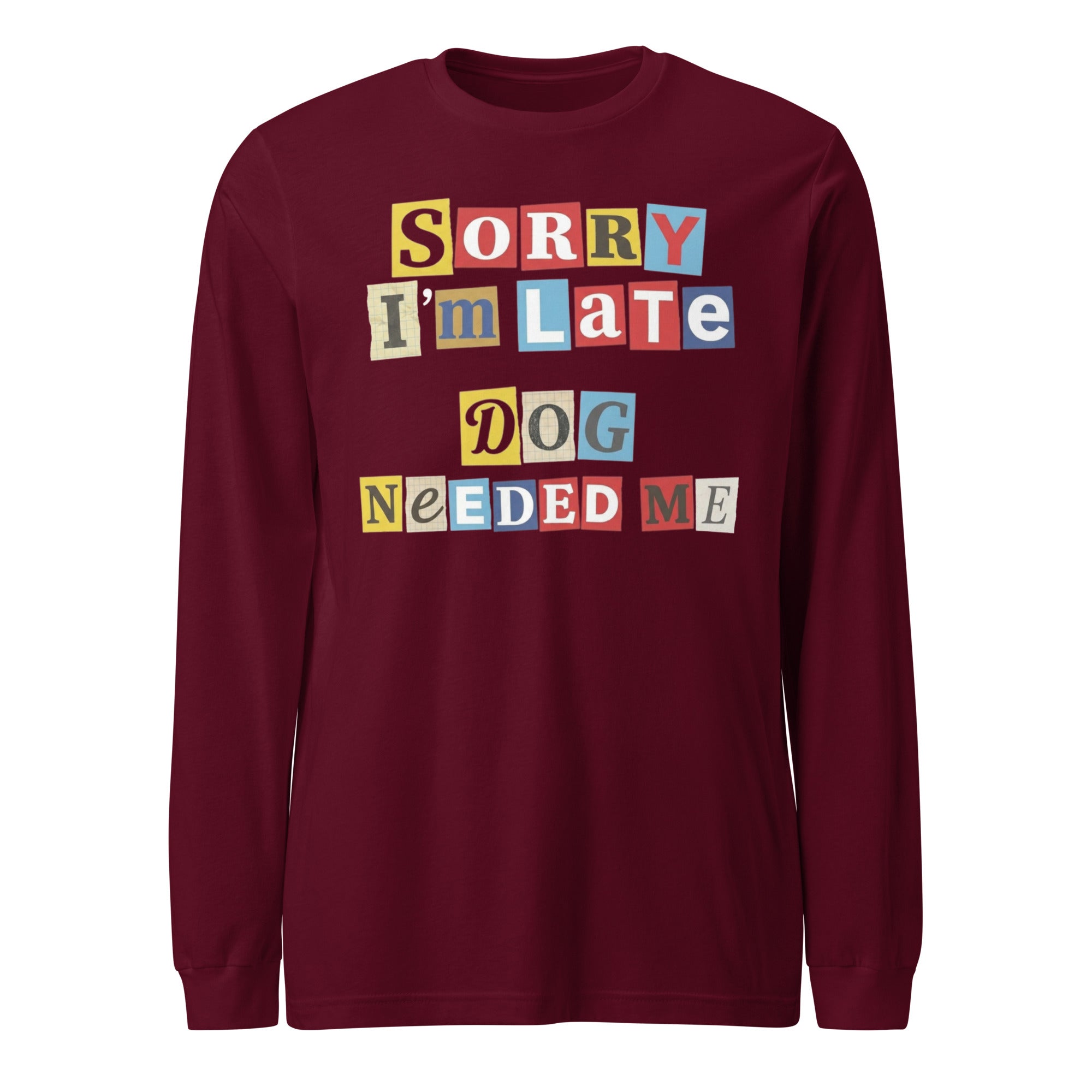 Ransom Note Style Dog Lover Shirt – Sorry I’m Late Dog Needed Me Unisex Long Sleeve Tee . Maroon