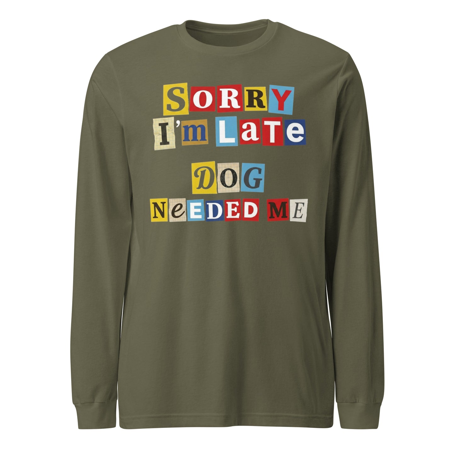 Ransom Note Style Dog Lover Shirt – Sorry I’m Late Dog Needed Me Unisex Long Sleeve Tee . Military Green