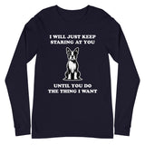 I Will Just Keep Staring At You Until You Do The Thing I Want Unisex Long Sleeve Tee