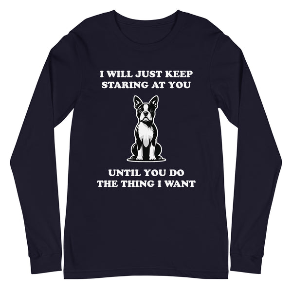 I Will Just Keep Staring At You Until You Do The Thing I Want Unisex Long Sleeve Tee