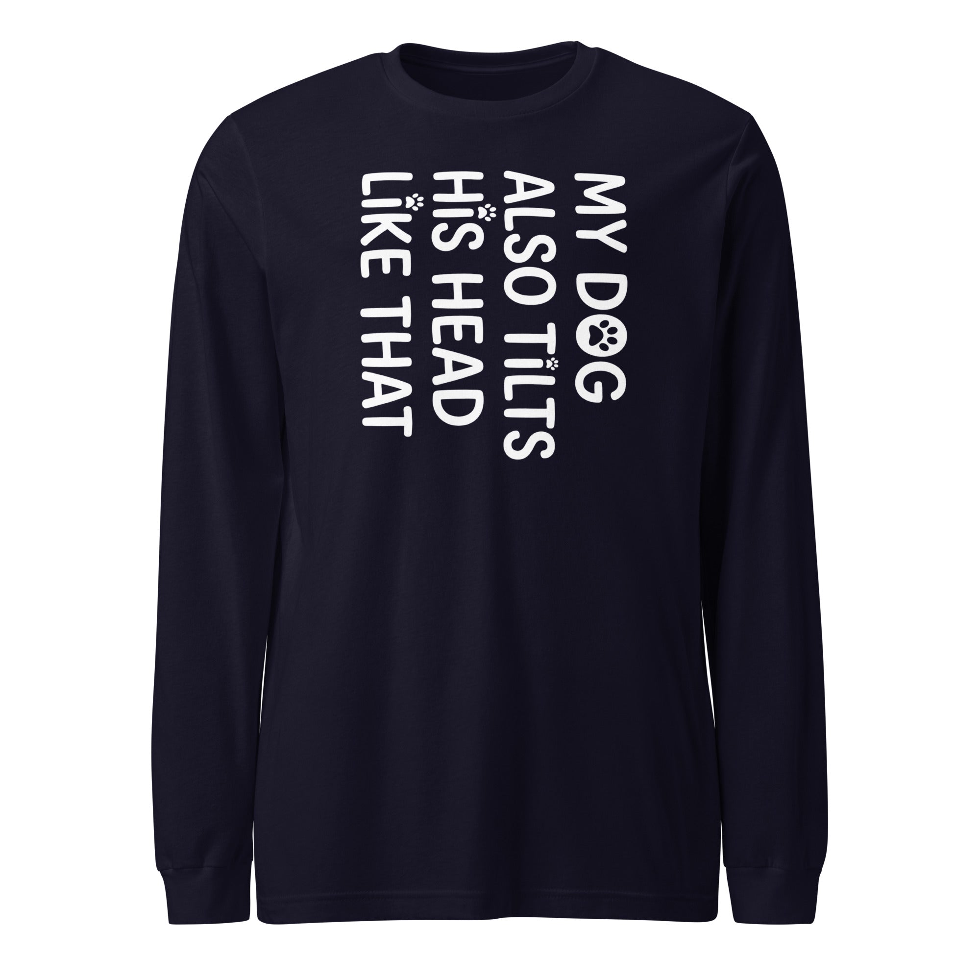 Funny Dog Shirt – My Dog Tilts His Head Like That – Cute Dog Mom Gift, Dog Lover Unisex Long Sleeve Tee . Navy