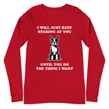 I Will Just Keep Staring At You Until You Do The Thing I Want Unisex Long Sleeve Tee