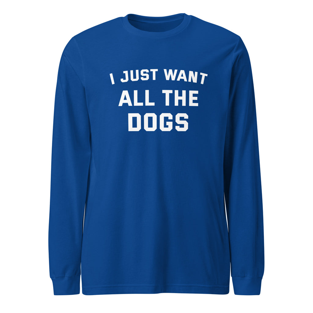 I Just Want All The Dogs Unisex Long Sleeve Tee