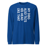 Funny Dog Shirt – My Dog Tilts His Head Like That – Cute Dog Mom Gift, Dog Lover Unisex Long Sleeve Tee . True Royal