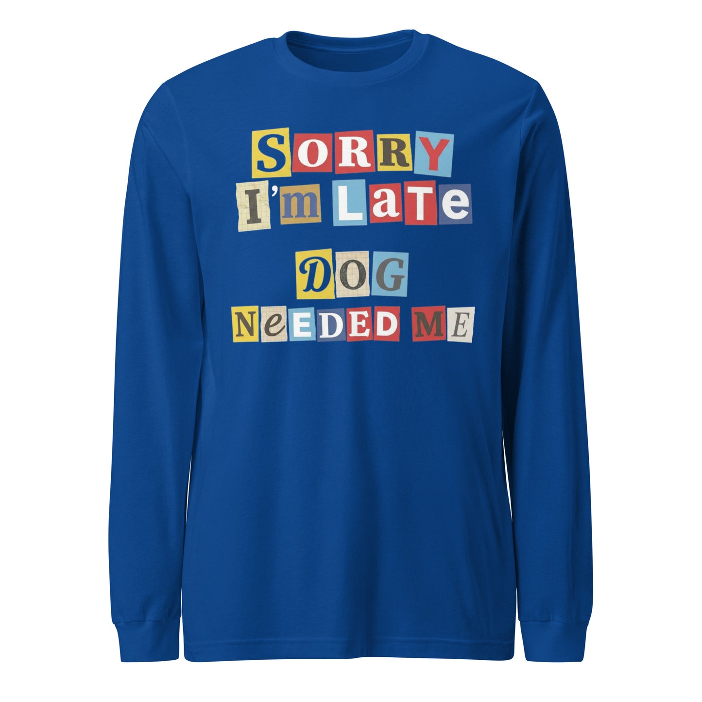 Ransom Note Style Dog Lover Shirt – Sorry I’m Late Dog Needed Me Unisex Long Sleeve Tee . True Royal