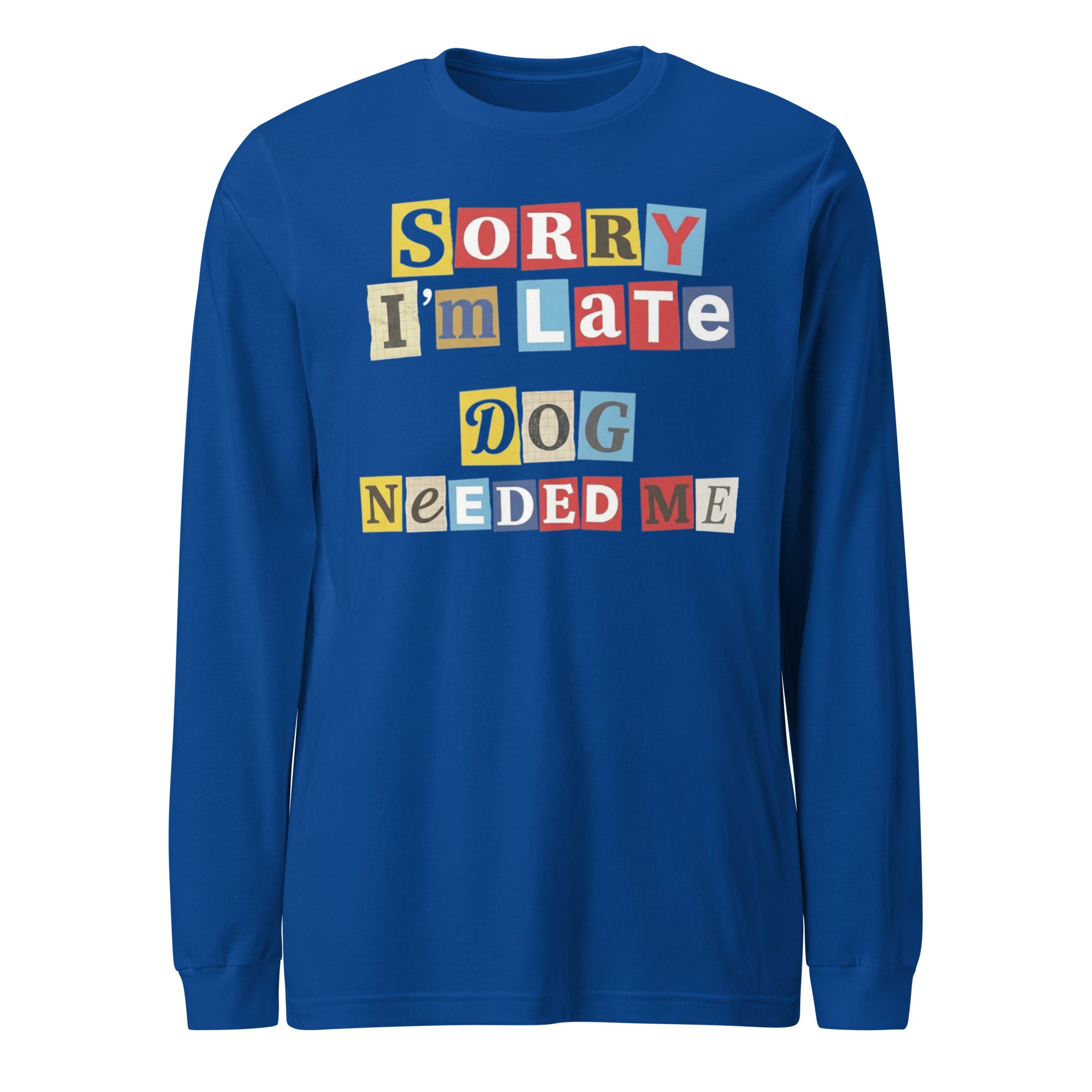 Ransom Note Style Dog Lover Shirt – Sorry I’m Late Dog Needed Me Unisex Long Sleeve Tee . True Royal