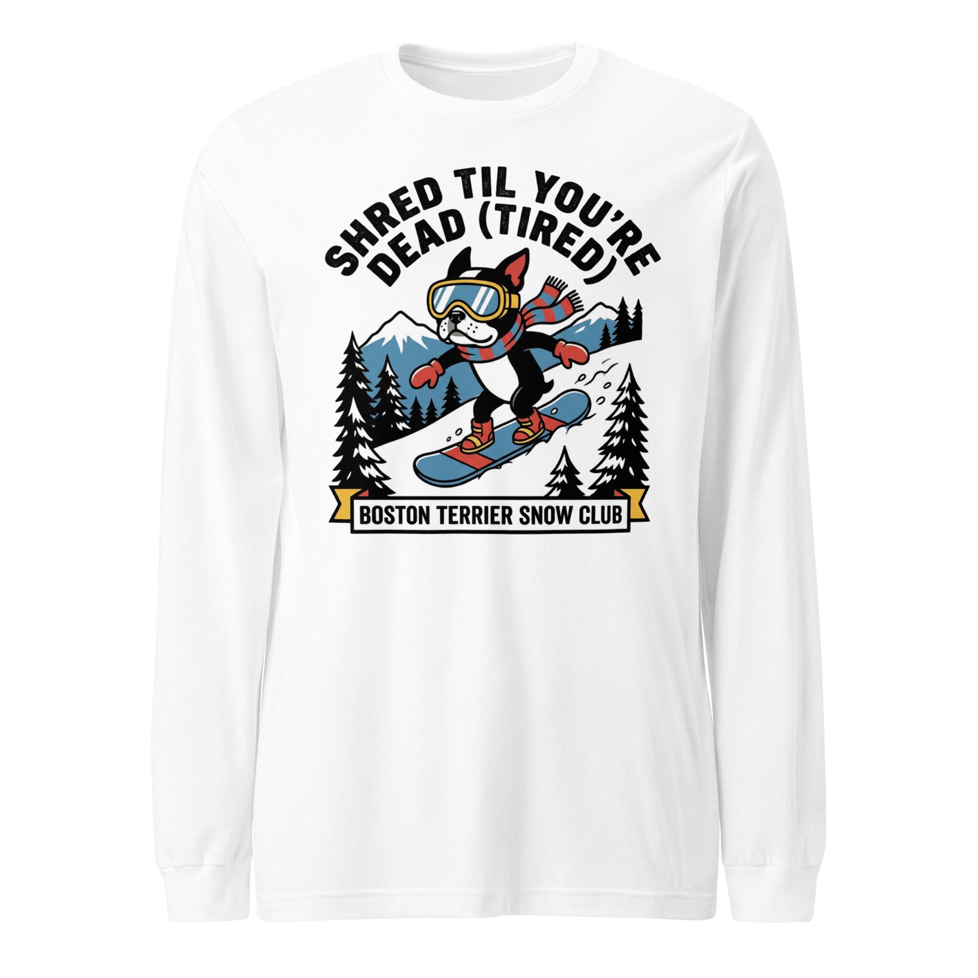 Shred Til You're Dead (Tired) Boston Terrier Snow Club Unisex Long Sleeve Tee . White