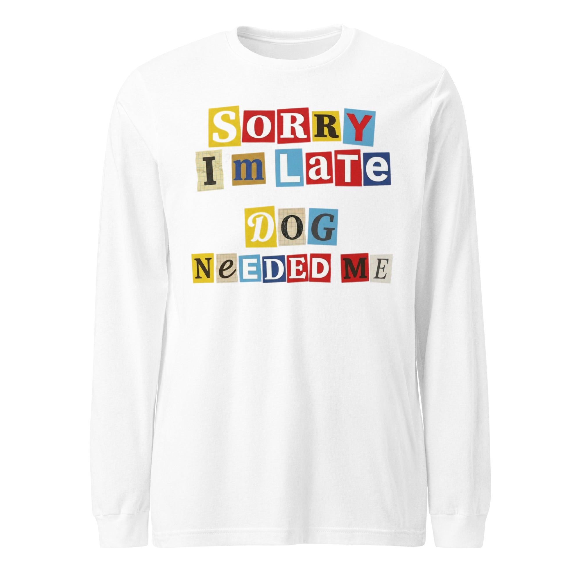 Ransom Note Style Dog Lover Shirt – Sorry I’m Late Dog Needed Me Unisex Long Sleeve Tee . White