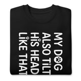 Funny Dog Shirt – My Dog Tilts His Head Like That – Cute Dog Mom Gift, Dog Lover Unisex Premium Sweatshirt .