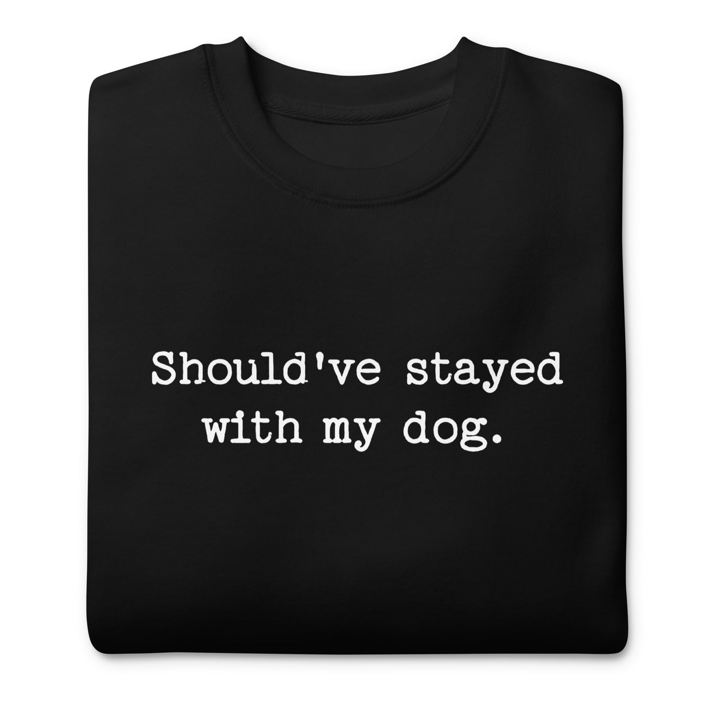 Should've Stayed With My Dog Funny Unisex Premium Sweatshirt .