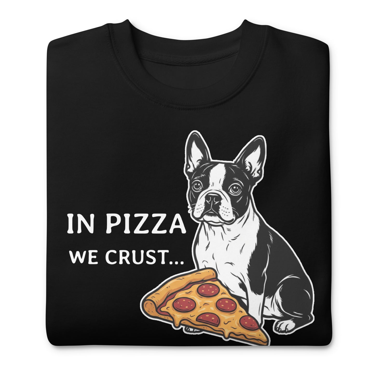 In Pizza We Crust... Especially If It's Mine - Boston Terrier Dog Unisex Premium Sweatshirt .