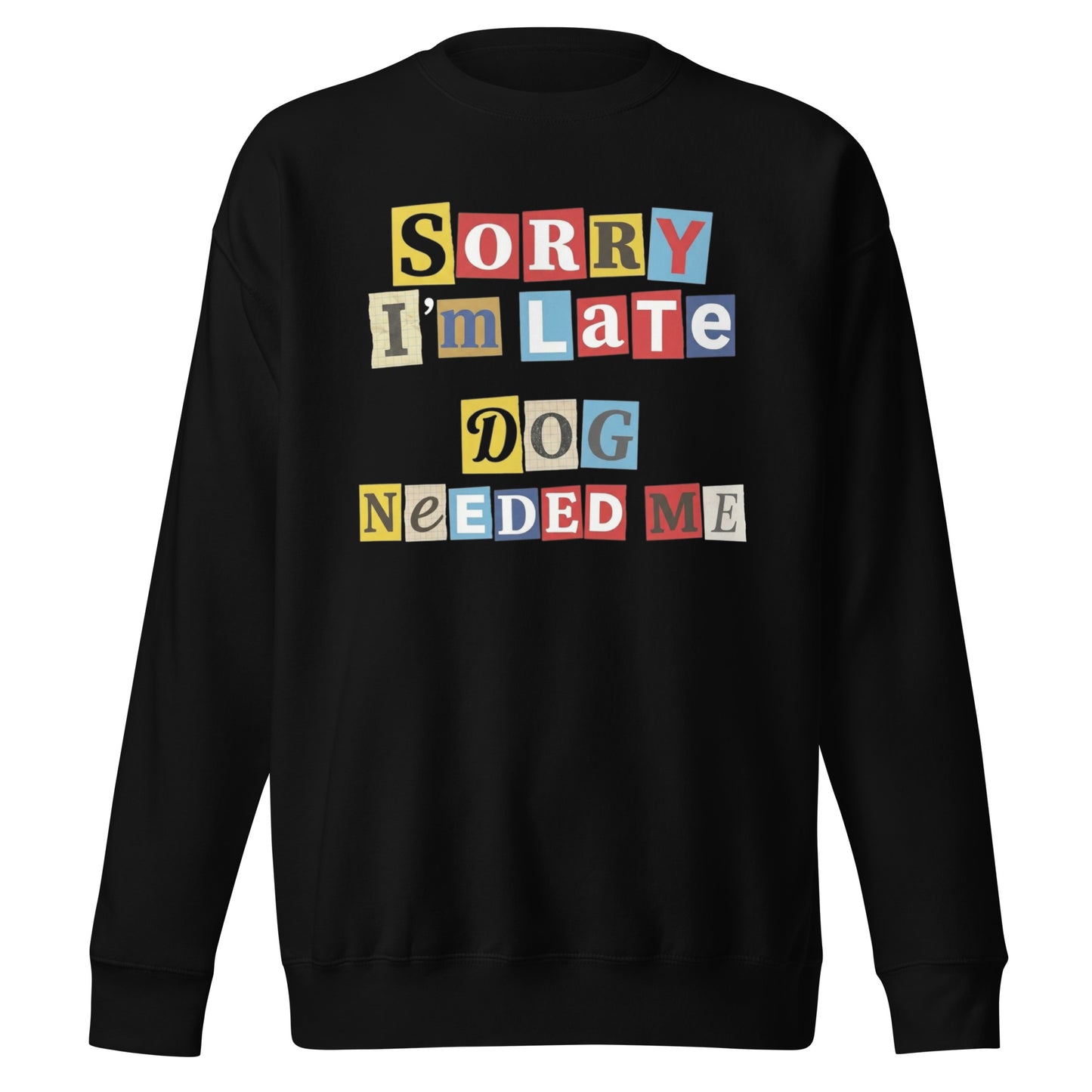 Ransom Note Style Dog Lover Shirt – Sorry I’m Late Dog Needed Me Unisex Premium Sweatshirt . Black