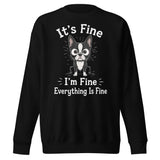 It's Fine I'm Fine Everything Is Fine Sarcasm Funny Dog Unisex Premium Sweatshirt . Black