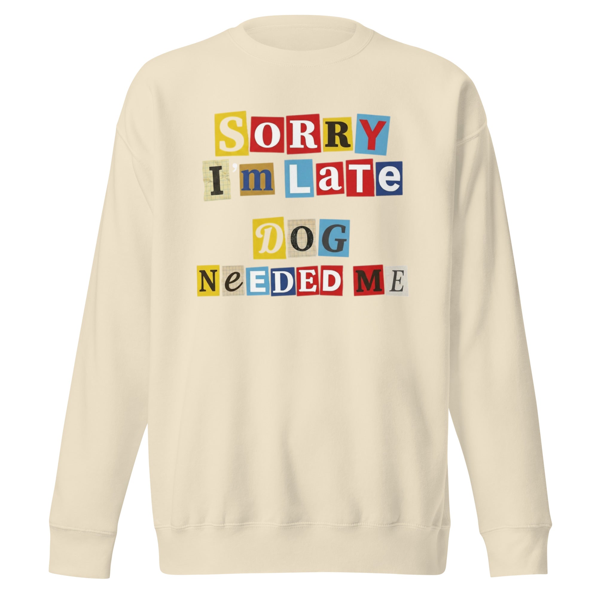 Ransom Note Style Dog Lover Shirt – Sorry I’m Late Dog Needed Me Unisex Premium Sweatshirt . Bone