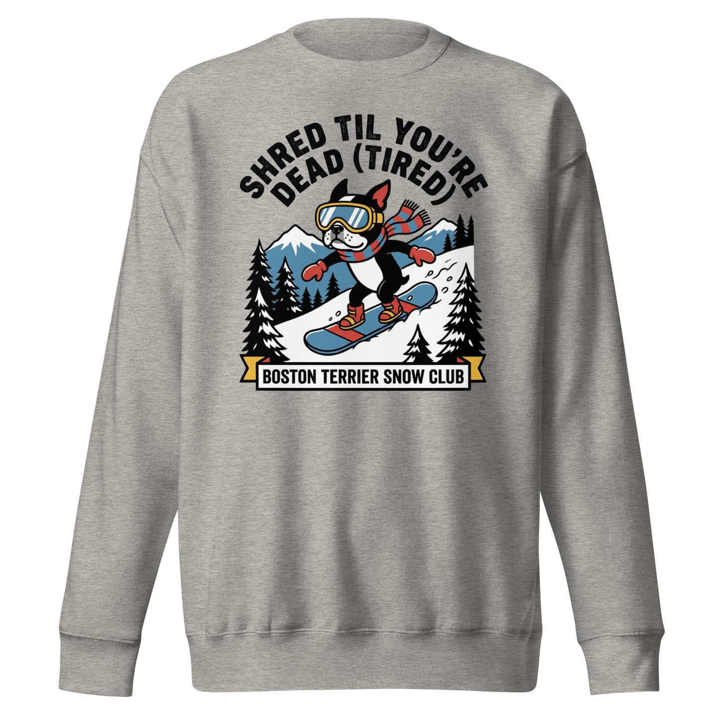 Shred Til You're Dead (Tired) Boston Terrier Snow Club Unisex Premium Sweatshirt . Carbon Grey