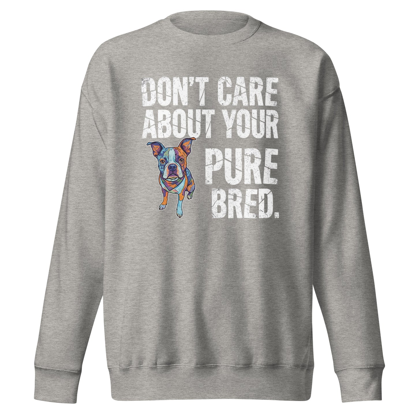 Colored Boston Terrier Dog - Don't Care About Your Pure Bred Unisex Premium Sweatshirt . Carbon Grey