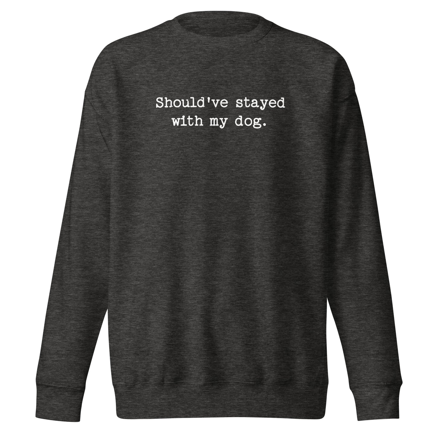 Should've Stayed With My Dog Funny Unisex Premium Sweatshirt . Charcoal Heather