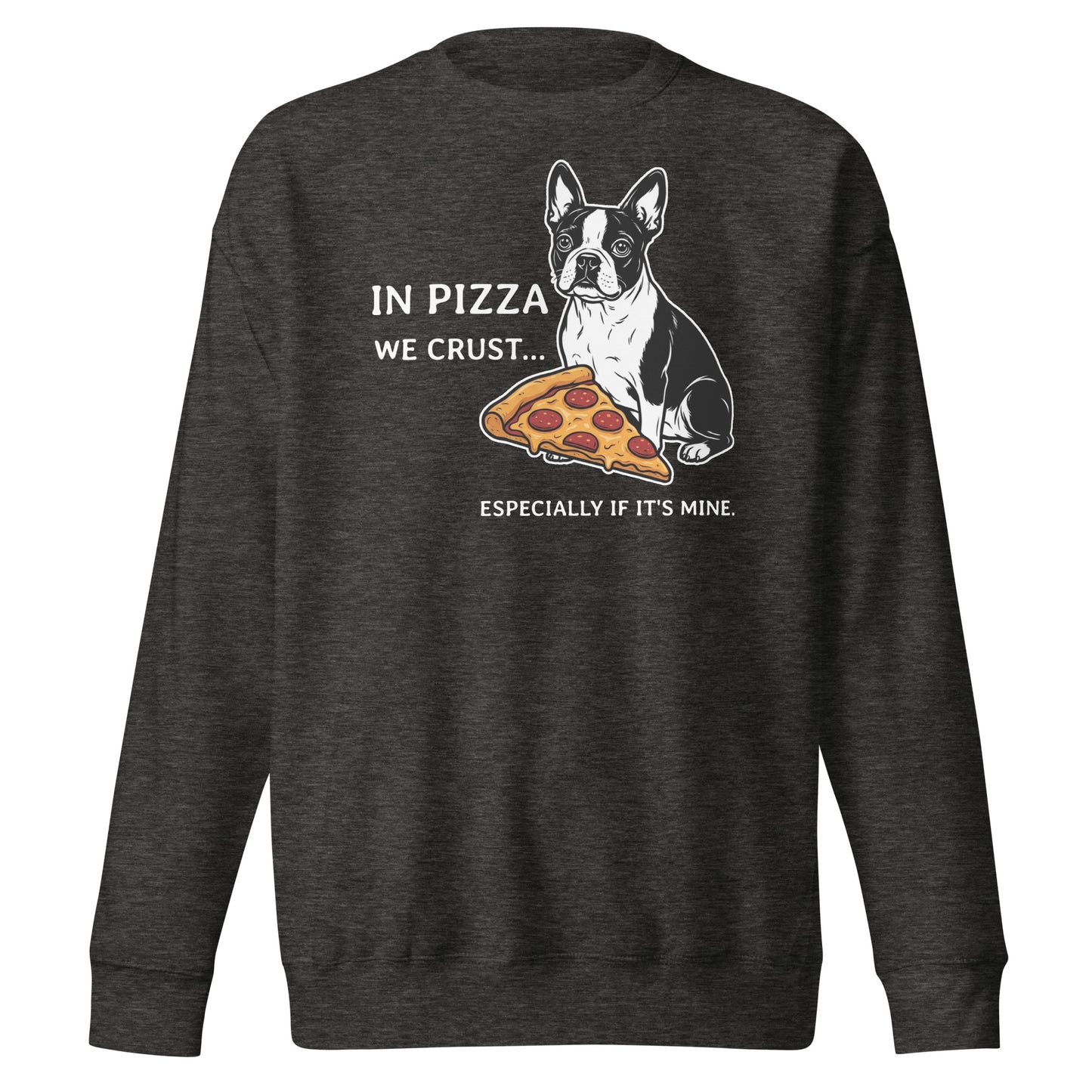In Pizza We Crust... Especially If It's Mine - Boston Terrier Dog Unisex Premium Sweatshirt . Charcoal Heather