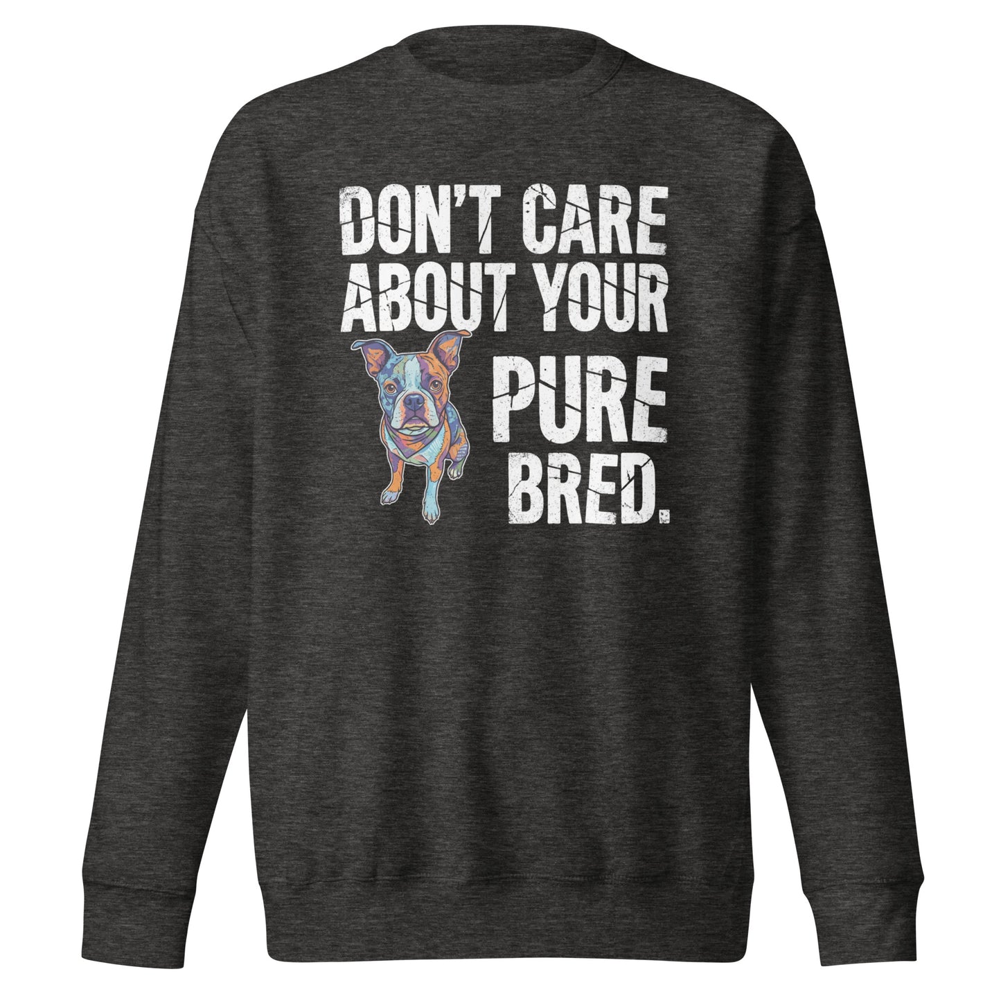 Colored Boston Terrier Dog - Don't Care About Your Pure Bred Unisex Premium Sweatshirt . Charcoal Heather