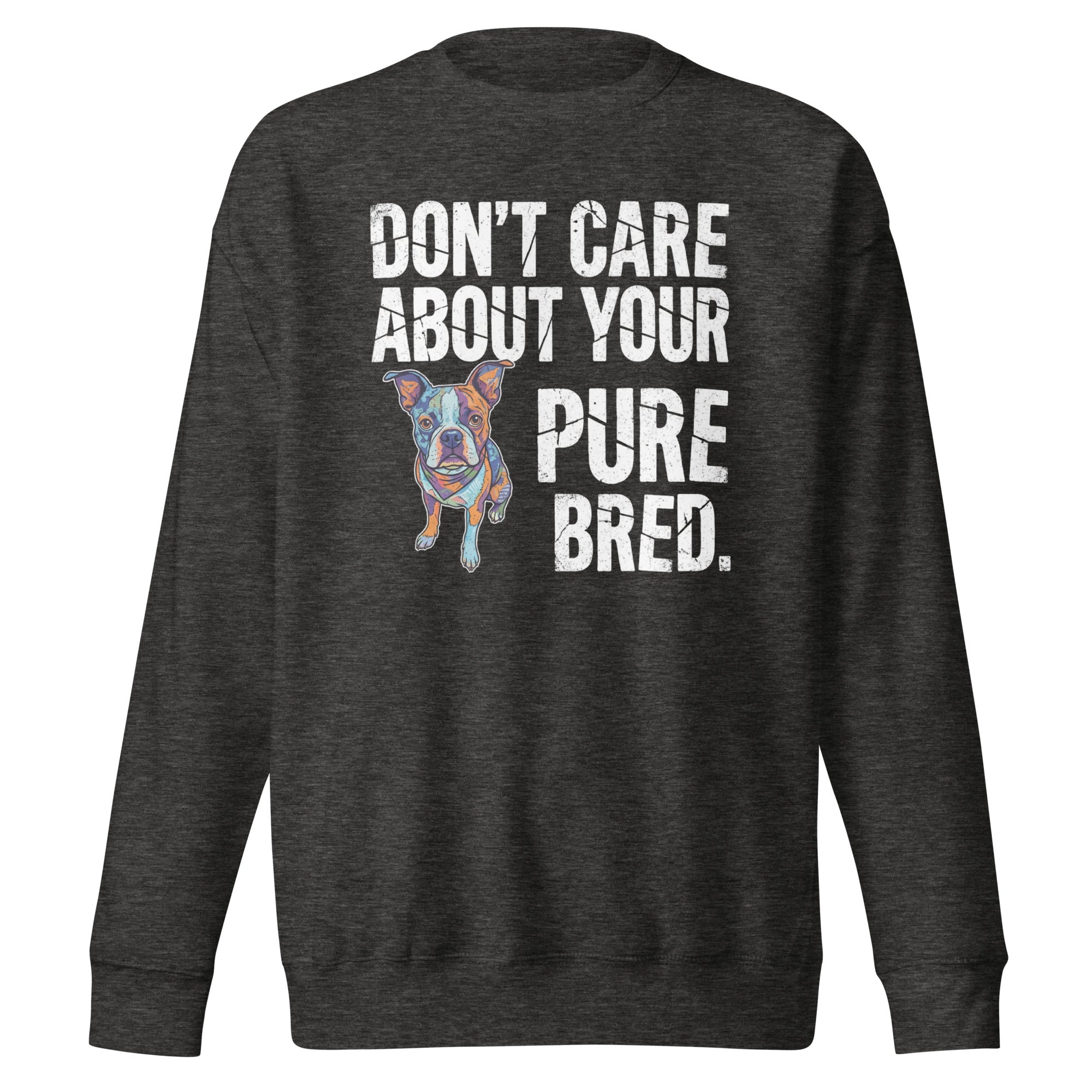 Colored Boston Terrier Dog - Don't Care About Your Pure Bred Unisex Premium Sweatshirt . Charcoal Heather
