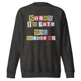 Ransom Note Style Dog Lover Shirt – Sorry I’m Late Dog Needed Me Unisex Premium Sweatshirt . Charcoal Heather