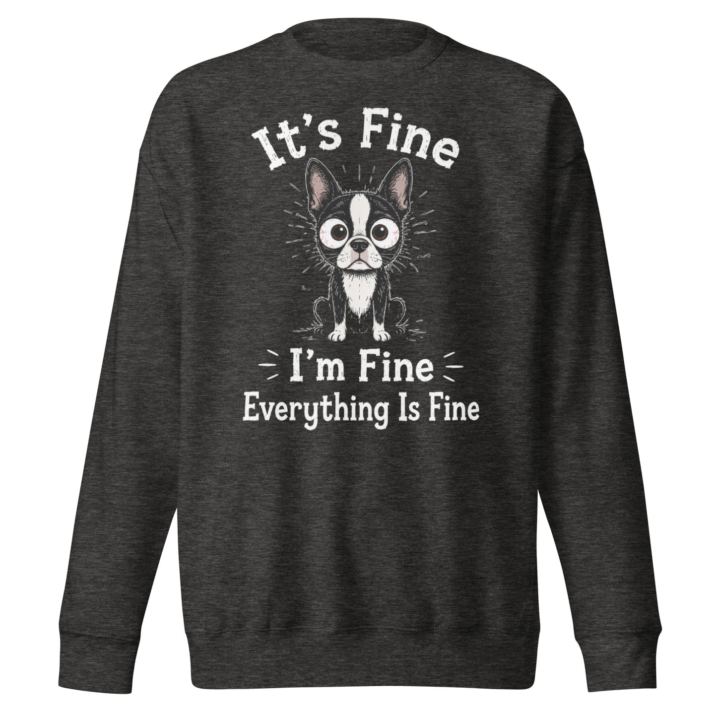 It's Fine I'm Fine Everything Is Fine Sarcasm Funny Dog Unisex Premium Sweatshirt . Charcoal Heather
