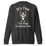 It's Fine I'm Fine Everything Is Fine Sarcasm Funny Dog Unisex Premium Sweatshirt . Charcoal Heather