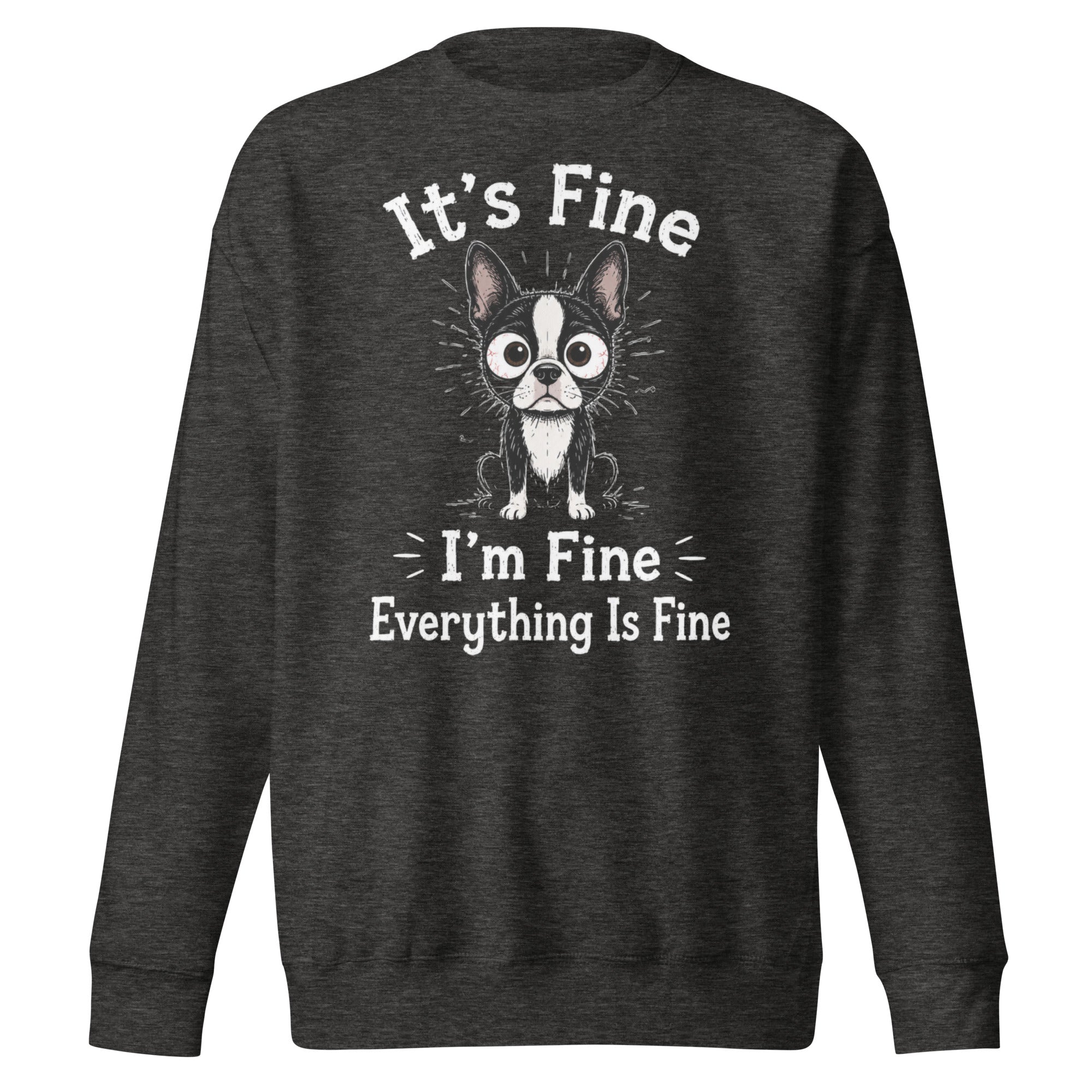 It's Fine I'm Fine Everything Is Fine Sarcasm Funny Dog Unisex Premium Sweatshirt . Charcoal Heather